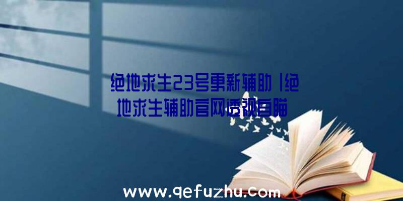 「绝地求生23号更新辅助」|绝地求生辅助官网透视自瞄